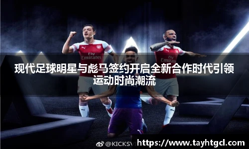 现代足球明星与彪马签约开启全新合作时代引领运动时尚潮流